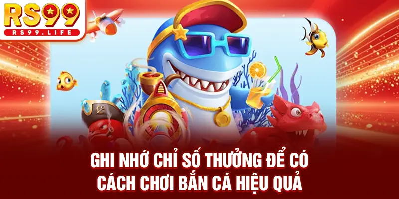 Ghi nhớ chỉ số thưởng để có cách chơi bắn cá hiệu quả