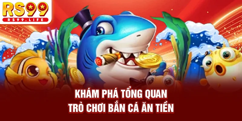 Khám phá tổng quan trò chơi bắn cá ăn tiền