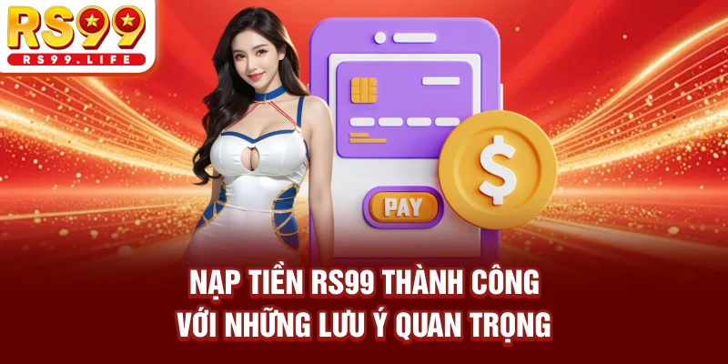 Nạp tiền RS99 thành công với những lưu ý quan trọng