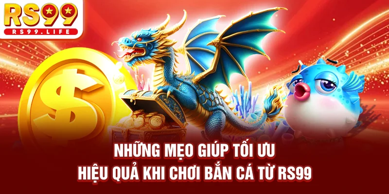 Những mẹo giúp tối ưu hiệu quả khi chơi bắn cá từ RS99