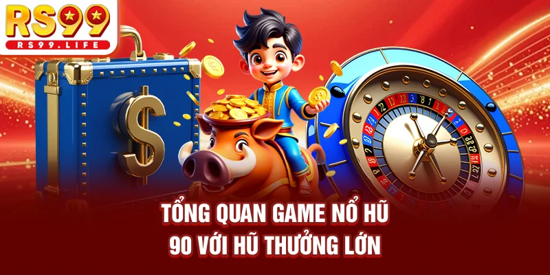 Tổng quan game nổ hũ 90 với hũ thưởng lớn