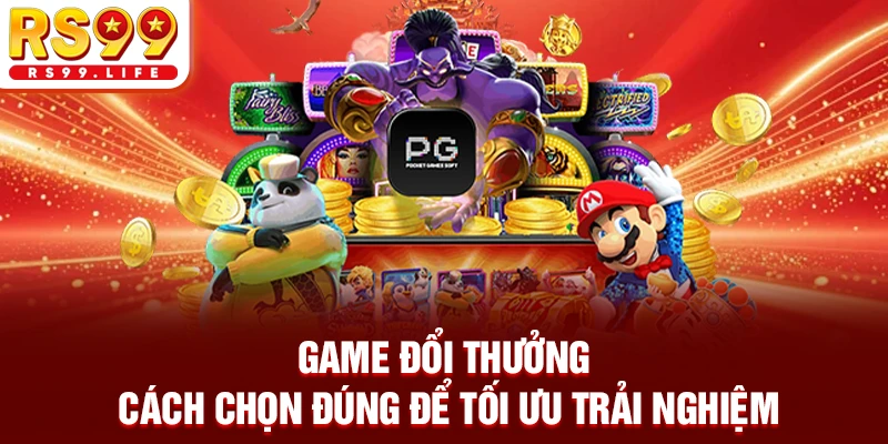 Game Đổi Thưởng - Cách Chọn Đúng Để Tối Ưu Trải Nghiệm
