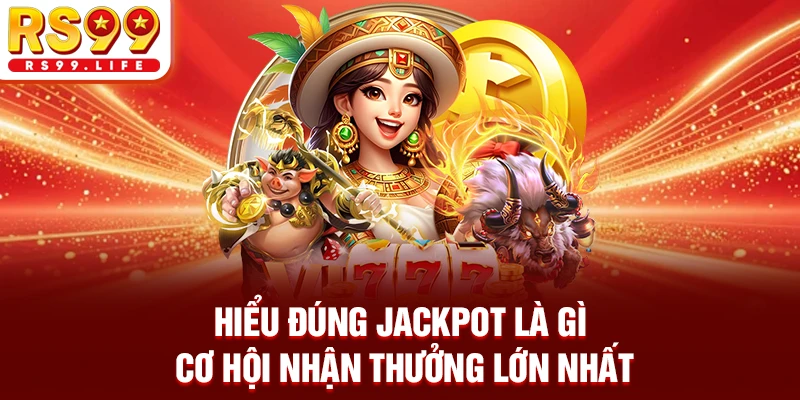 Hiểu Đúng Jackpot Là Gì - Cơ Hội Nhận Thưởng Lớn Nhất